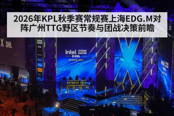 2026年KPL秋季赛常规赛上海EDG.M对阵广州TTG野区节奏与团战决策前瞻