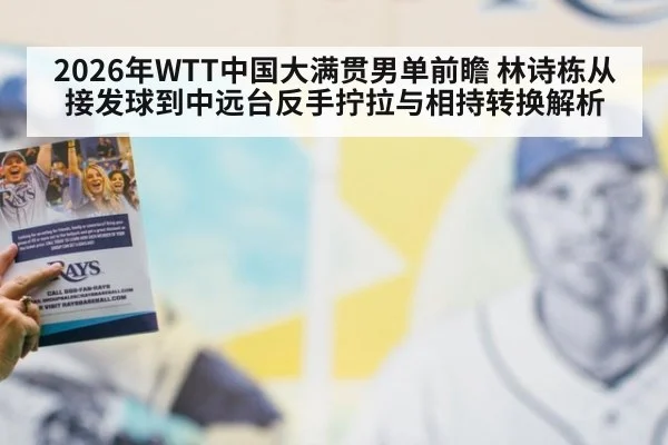 2026年WTT中国大满贯男单前瞻 林诗栋从接发球到中远台反手拧拉与相持转换解析