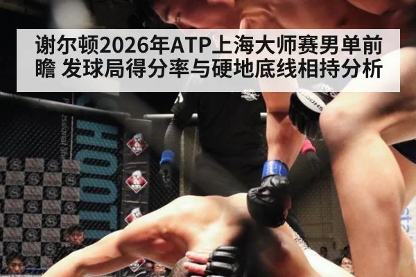 谢尔顿2026年ATP上海大师赛男单前瞻 发球局得分率与硬地底线相持分析