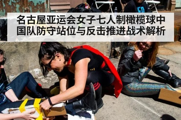名古屋亚运会女子七人制橄榄球中国队防守站位与反击推进战术解析