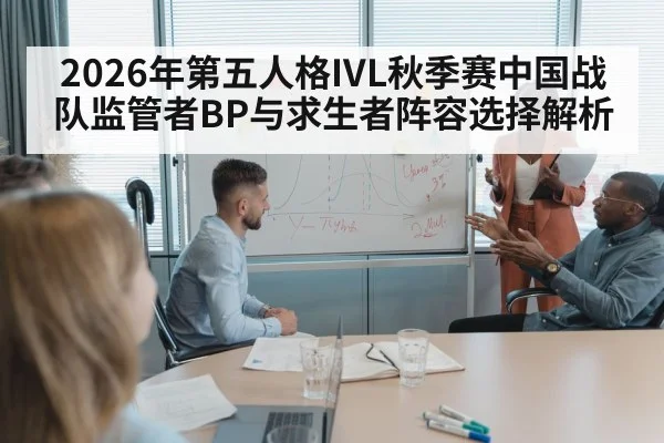 2026年第五人格IVL秋季赛中国战队监管者BP与求生者阵容选择解析