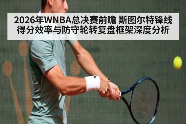 2026年WNBA总决赛前瞻 斯图尔特锋线得分效率与防守轮转复盘框架深度分析