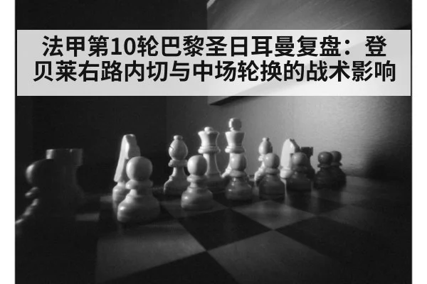 法甲第10轮巴黎圣日耳曼复盘:登贝莱右路内切与中场轮换的战术影响 - jiuyou game